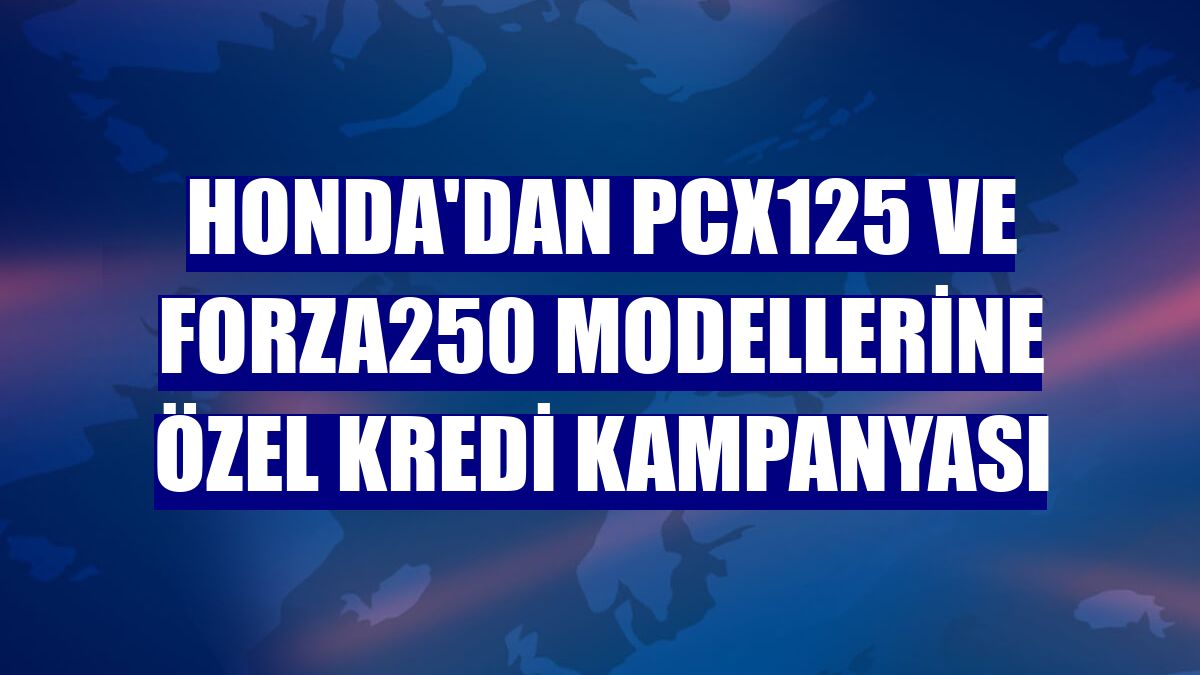 Honda'dan PCX125 ve Forza250 modellerine özel kredi kampanyası