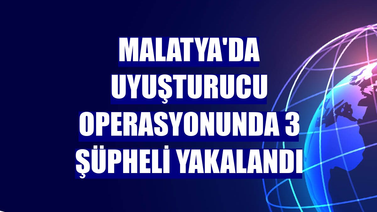 Malatya'da uyuşturucu operasyonunda 3 şüpheli yakalandı
