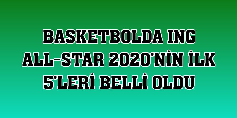 Basketbolda ING All-Star 2020'nin ilk 5'leri belli oldu