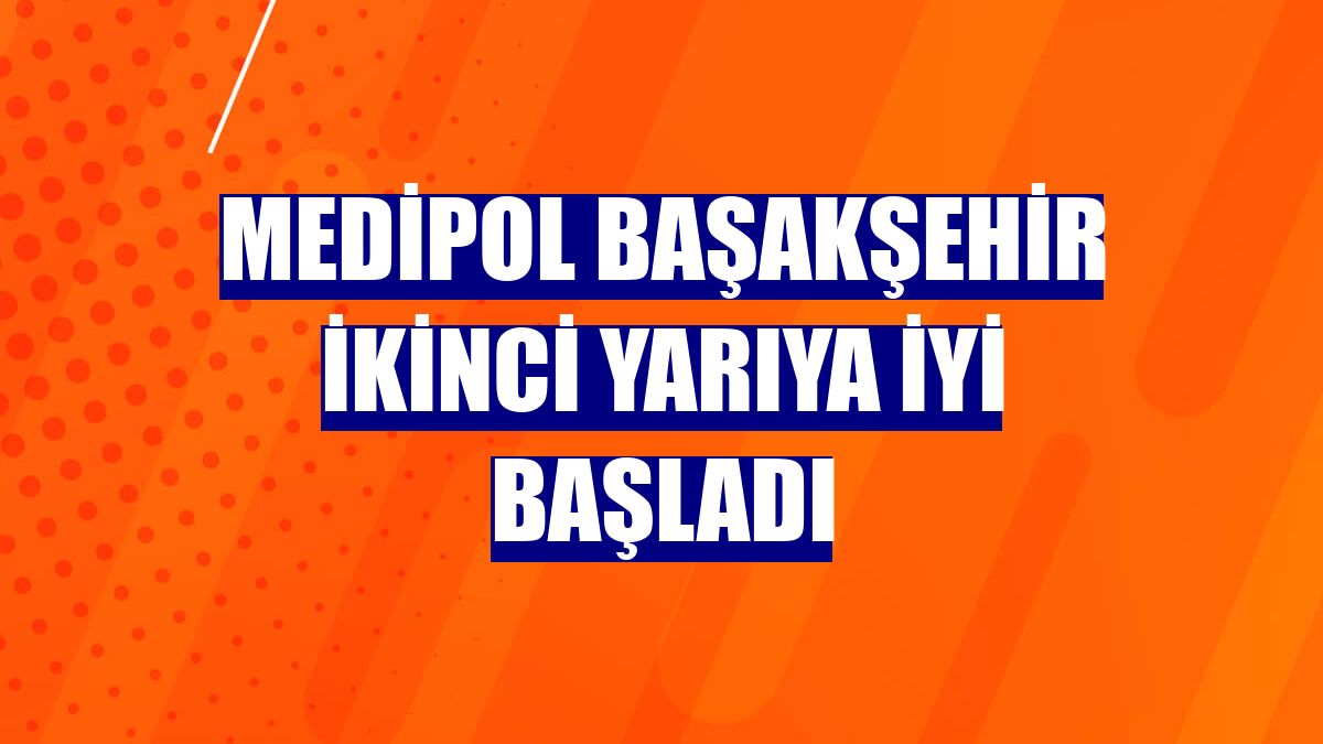 Medipol Başakşehir ikinci yarıya iyi başladı