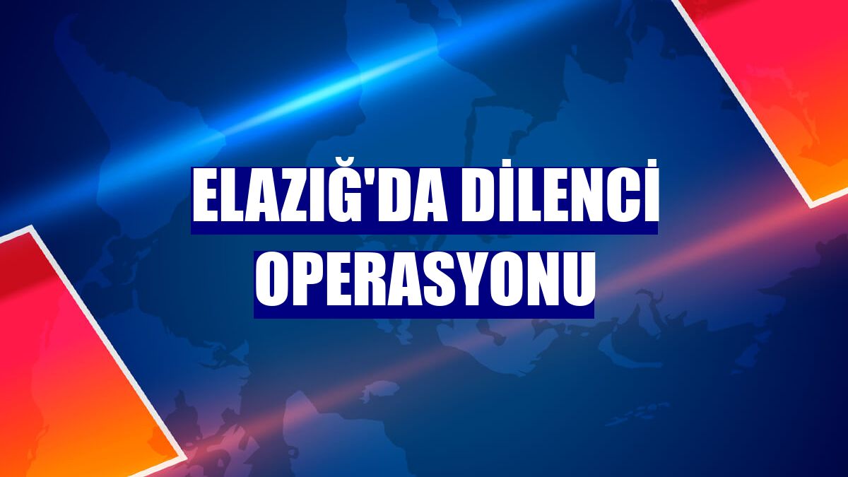 Elazığ'da dilenci operasyonu