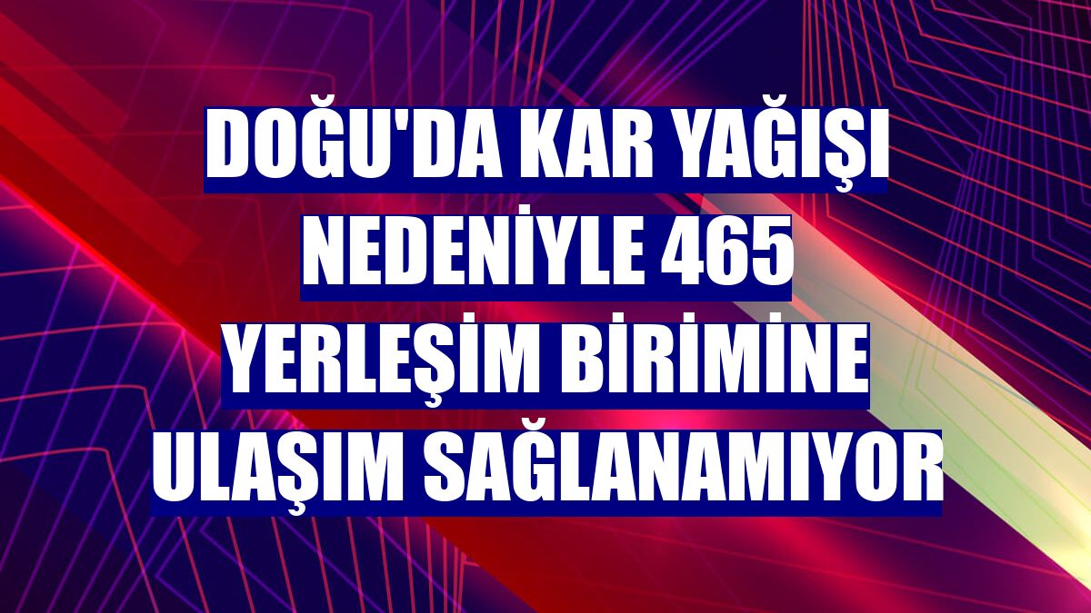 Doğu'da kar yağışı nedeniyle 465 yerleşim birimine ulaşım sağlanamıyor