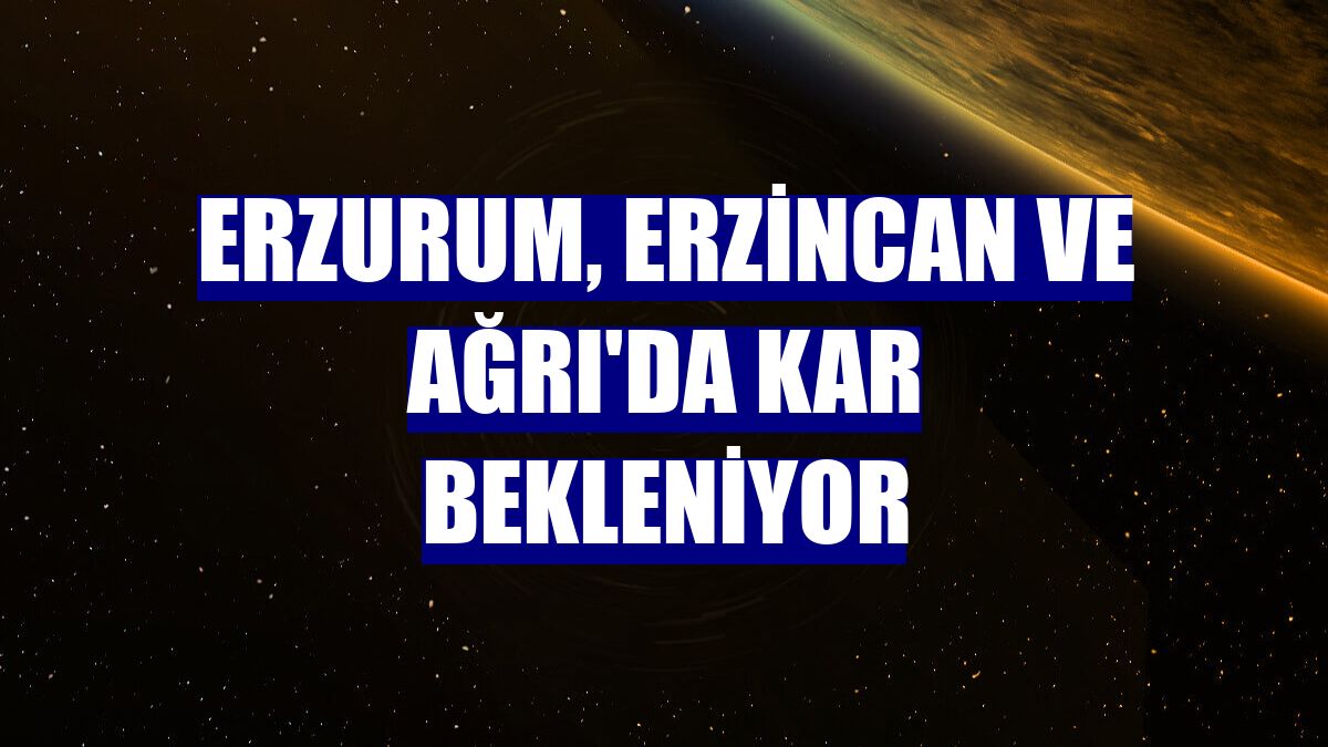Erzurum, Erzincan ve Ağrı'da kar bekleniyor