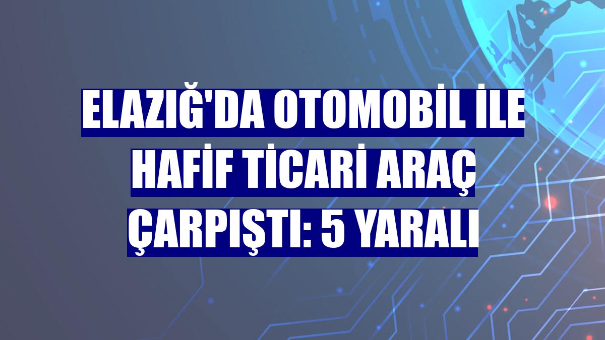 Elazığ'da otomobil ile hafif ticari araç çarpıştı: 5 yaralı