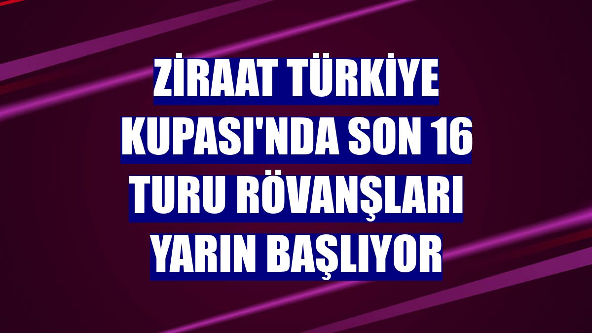 Ziraat Türkiye Kupası'nda son 16 turu rövanşları yarın başlıyor