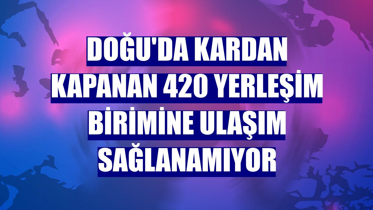 Doğu'da kardan kapanan 420 yerleşim birimine ulaşım sağlanamıyor