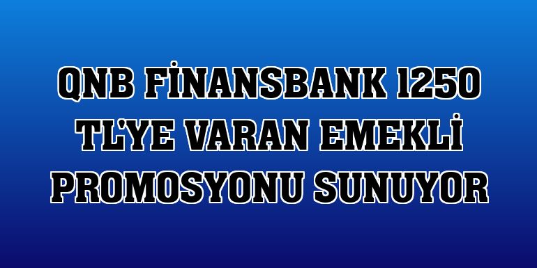 QNB Finansbank 1250 TL'ye varan emekli promosyonu sunuyor