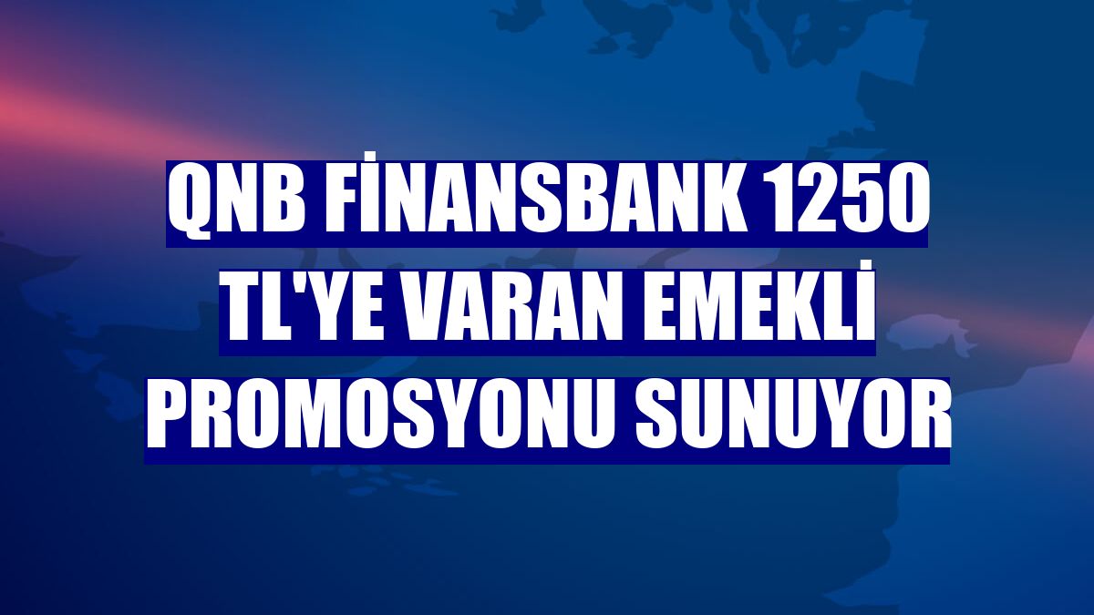 QNB Finansbank 1250 TL'ye varan emekli promosyonu sunuyor