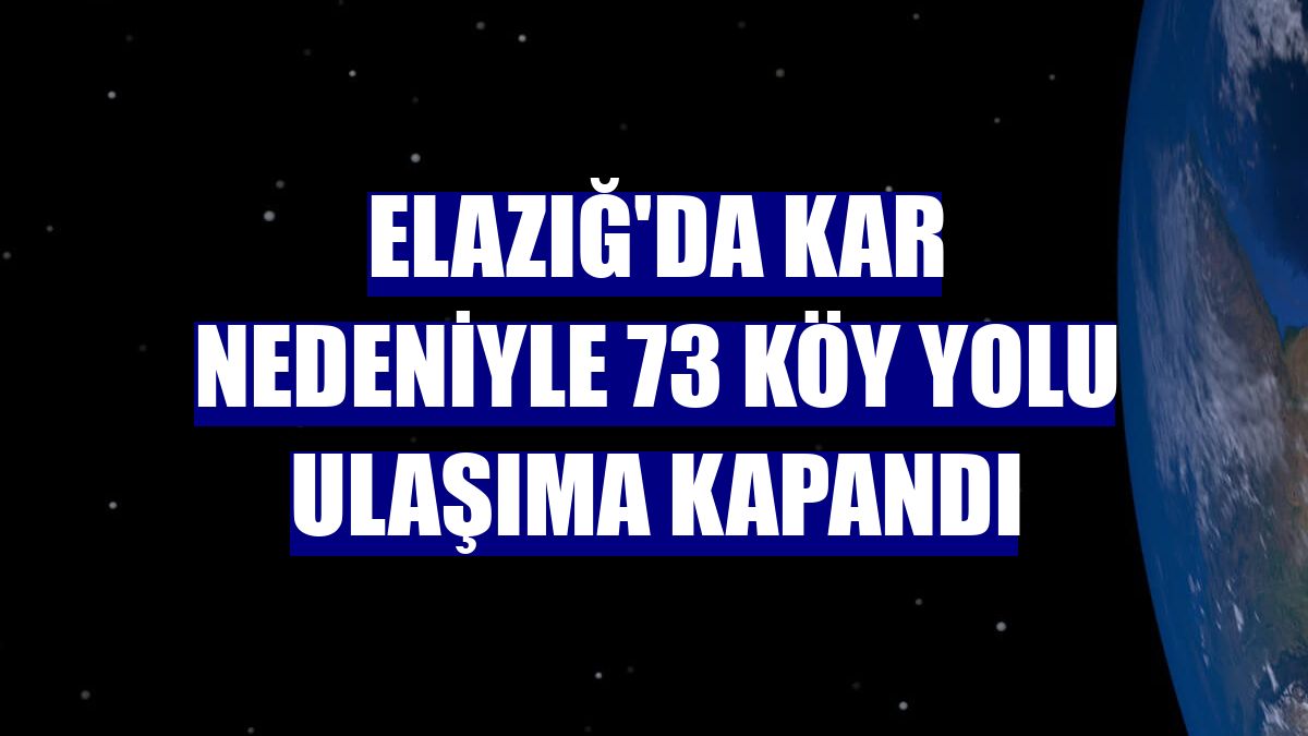 Elazığ'da kar nedeniyle 73 köy yolu ulaşıma kapandı