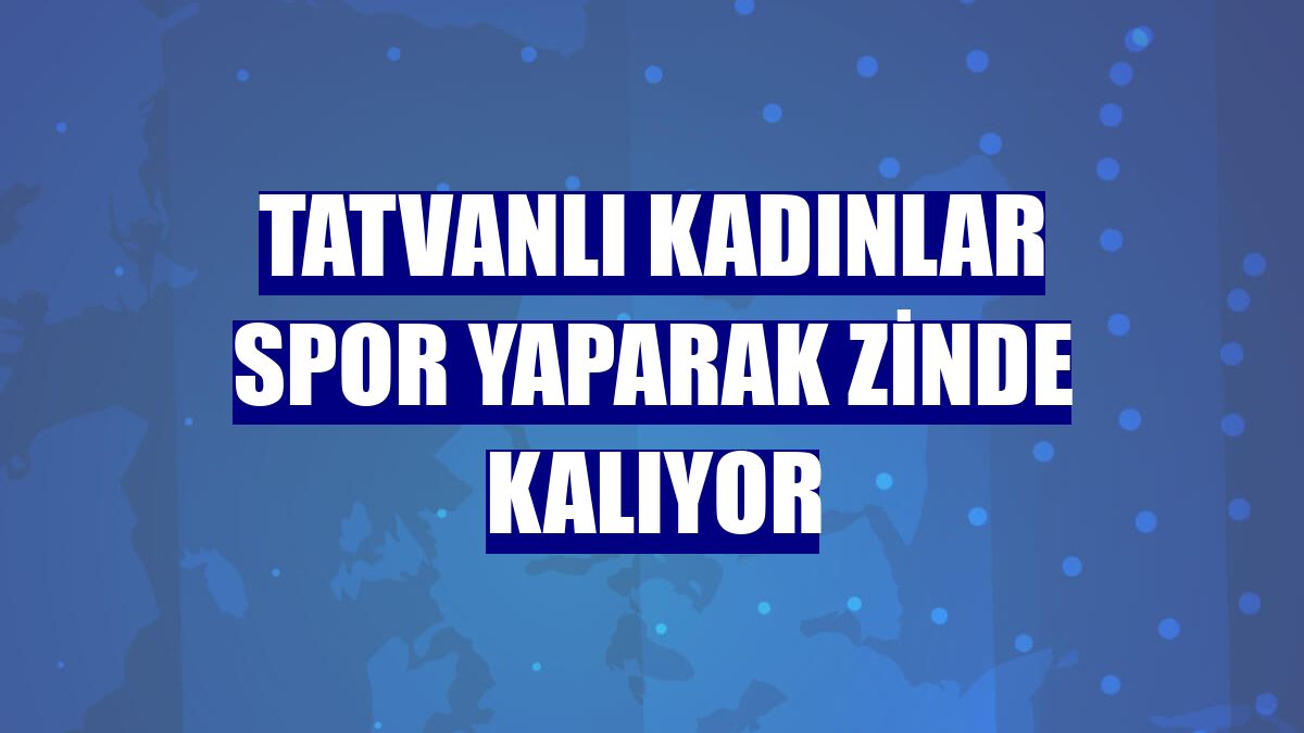 Tatvanlı kadınlar spor yaparak zinde kalıyor