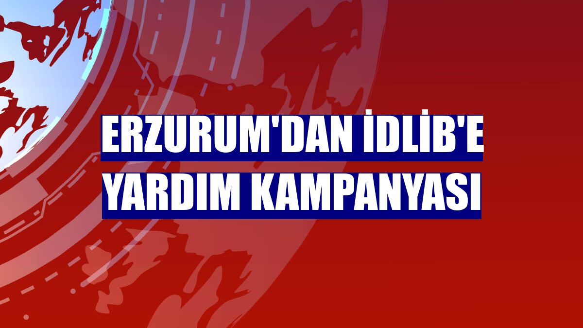 Erzurum'dan İdlib'e yardım kampanyası