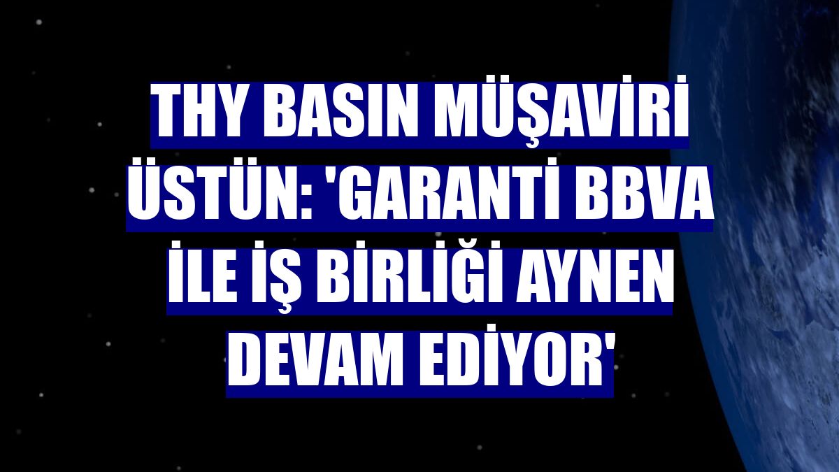 THY Basın Müşaviri Üstün: 'Garanti BBVA ile iş birliği aynen devam ediyor'