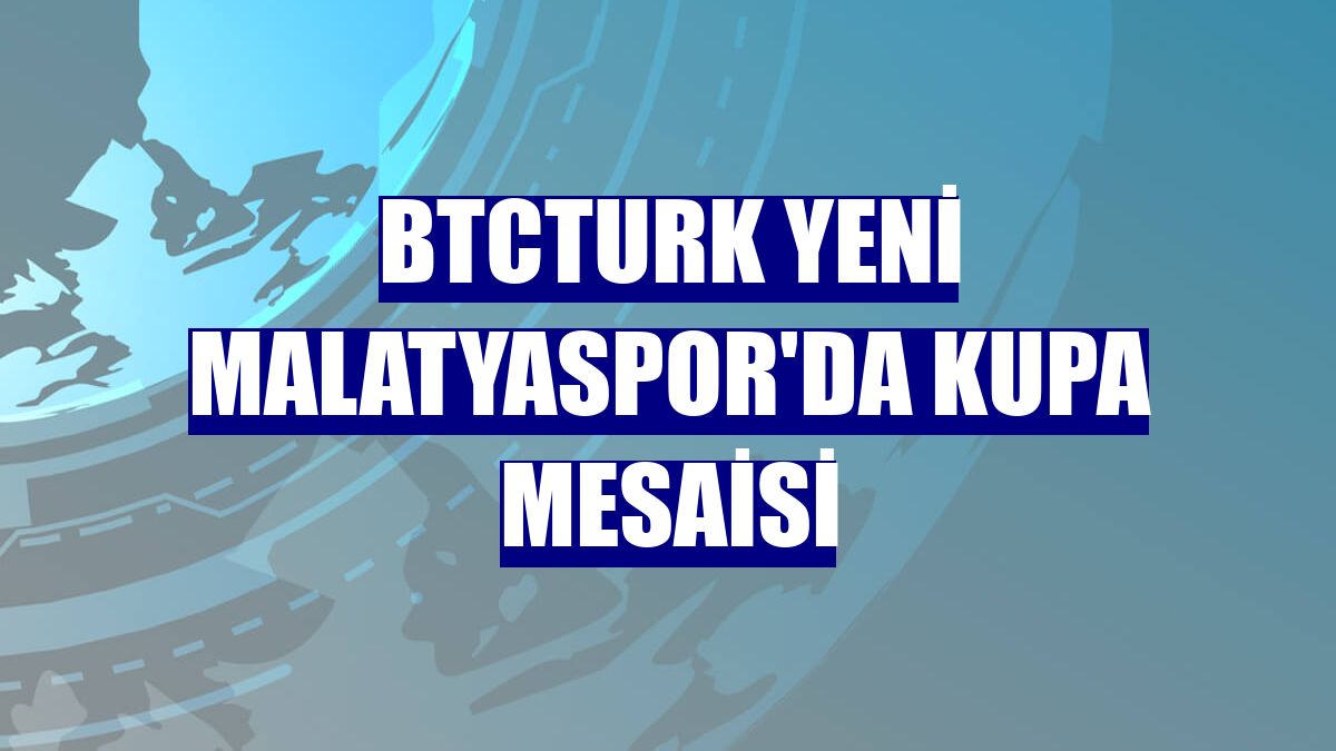 BtcTurk Yeni Malatyaspor'da kupa mesaisi