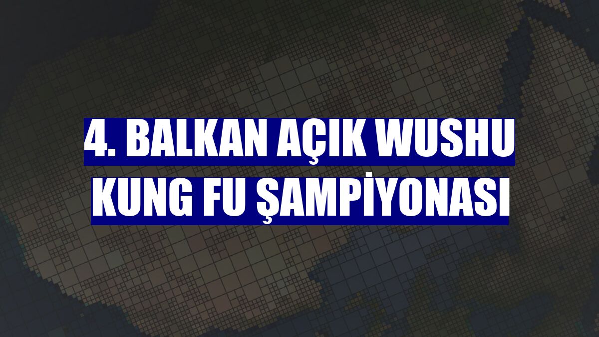 4. Balkan Açık Wushu Kung Fu Şampiyonası