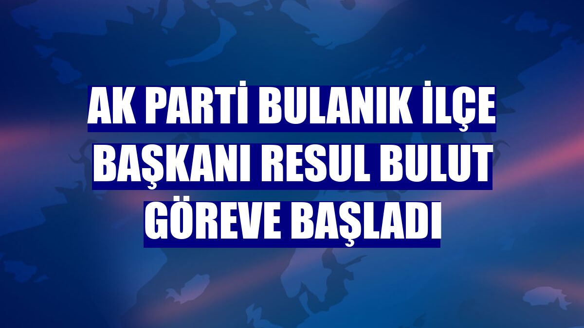 AK Parti Bulanık İlçe Başkanı Resul Bulut göreve başladı