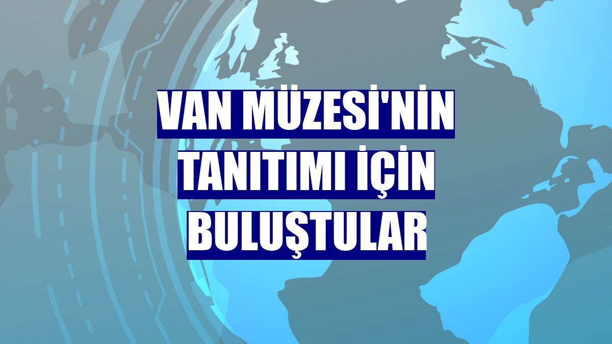 Van Müzesi'nin tanıtımı için buluştular
