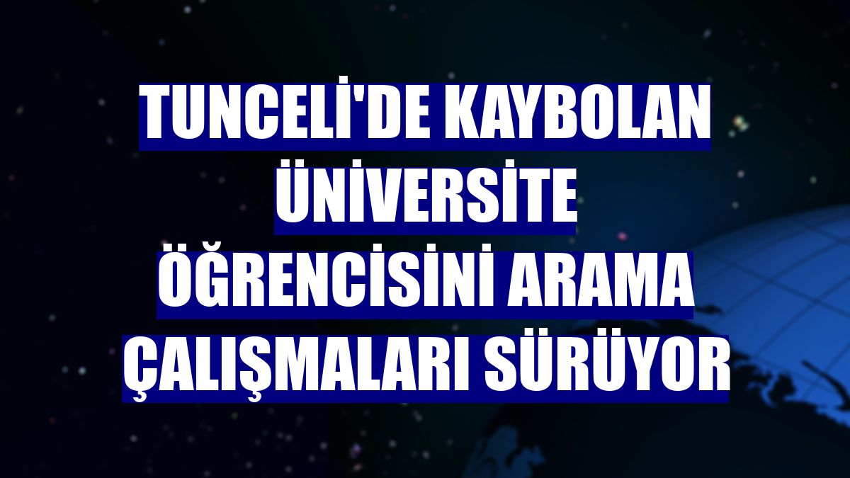 Tunceli'de kaybolan üniversite öğrencisini arama çalışmaları sürüyor