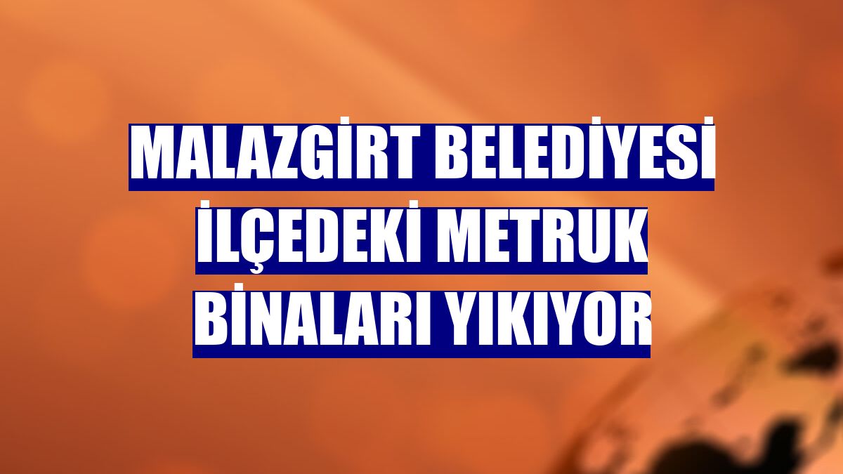 Malazgirt Belediyesi ilçedeki metruk binaları yıkıyor