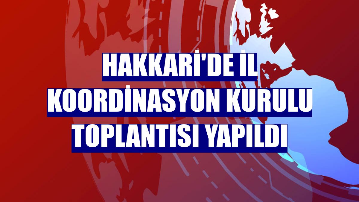 Hakkari'de İl Koordinasyon Kurulu Toplantısı yapıldı