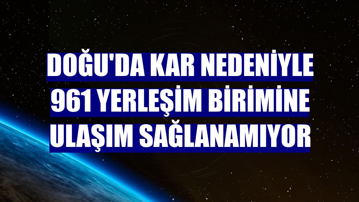 Doğu'da kar nedeniyle 961 yerleşim birimine ulaşım sağlanamıyor