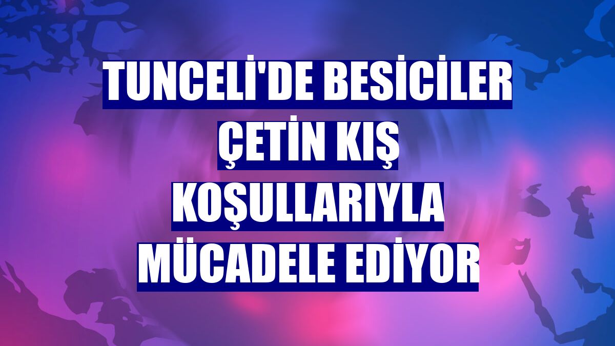 Tunceli'de besiciler çetin kış koşullarıyla mücadele ediyor