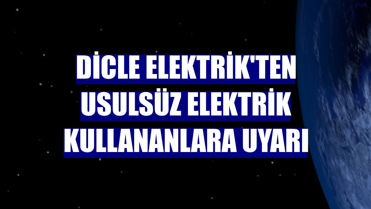 Dicle Elektrik'ten usulsüz elektrik kullananlara uyarı
