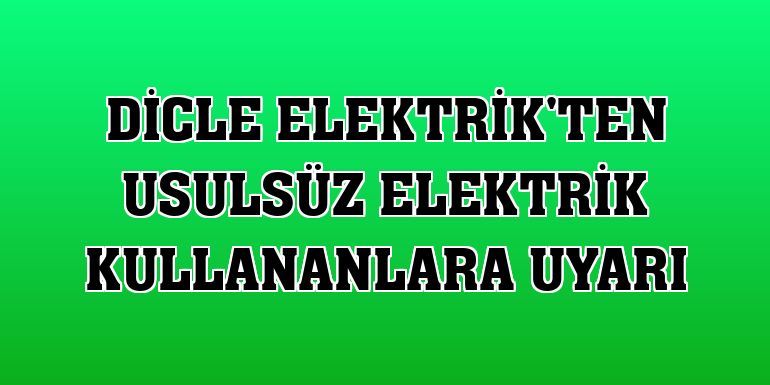 Dicle Elektrik'ten usulsüz elektrik kullananlara uyarı