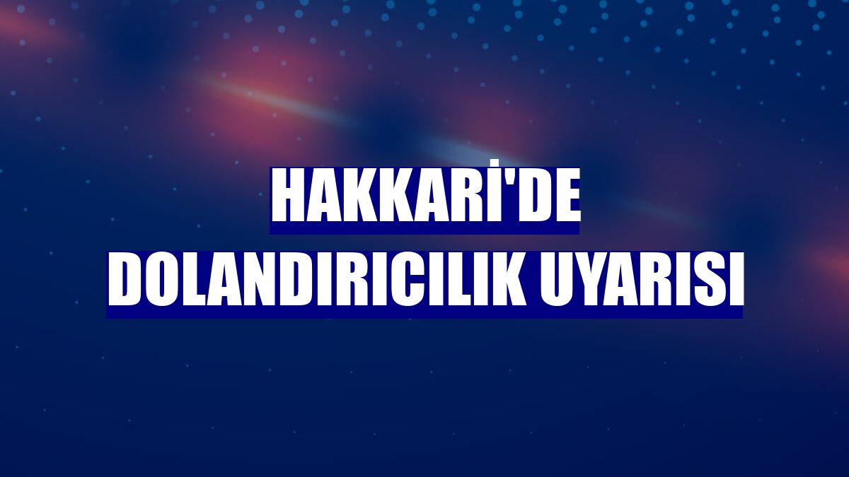 Hakkari'de dolandırıcılık uyarısı