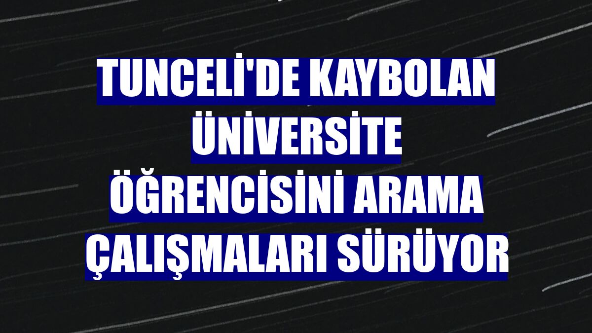 Tunceli'de kaybolan üniversite öğrencisini arama çalışmaları sürüyor