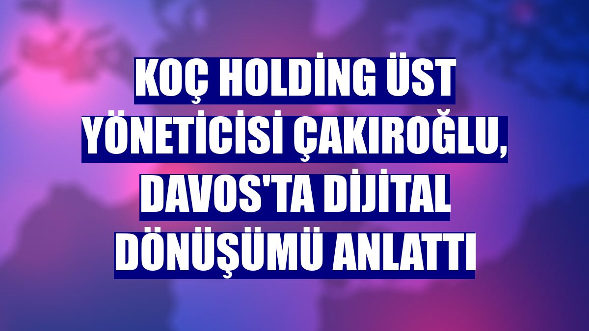 Koç Holding Üst Yöneticisi Çakıroğlu, Davos'ta dijital dönüşümü anlattı