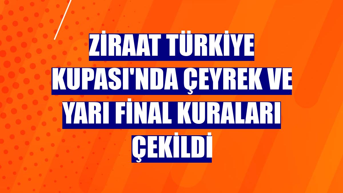 Ziraat Türkiye Kupası'nda çeyrek ve yarı final kuraları çekildi