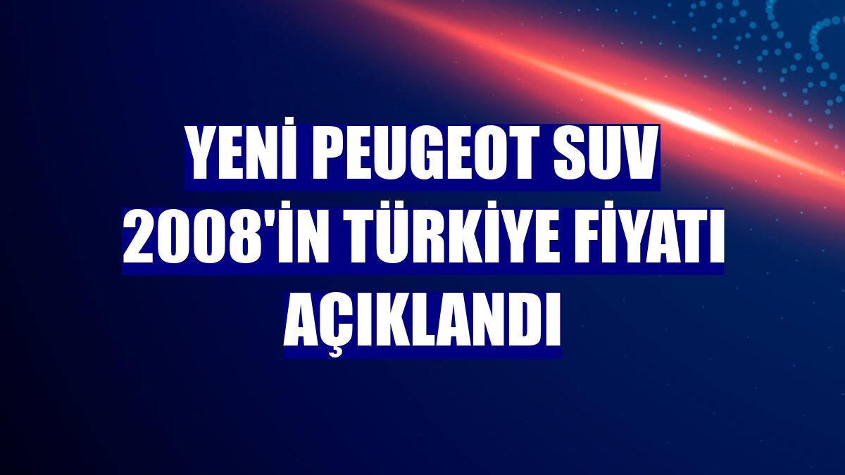 Yeni Peugeot SUV 2008'in Türkiye fiyatı açıklandı
