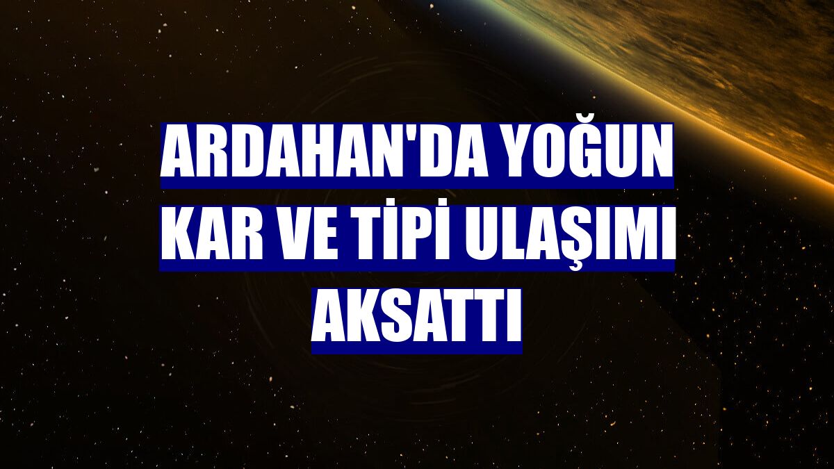 Ardahan'da yoğun kar ve tipi ulaşımı aksattı