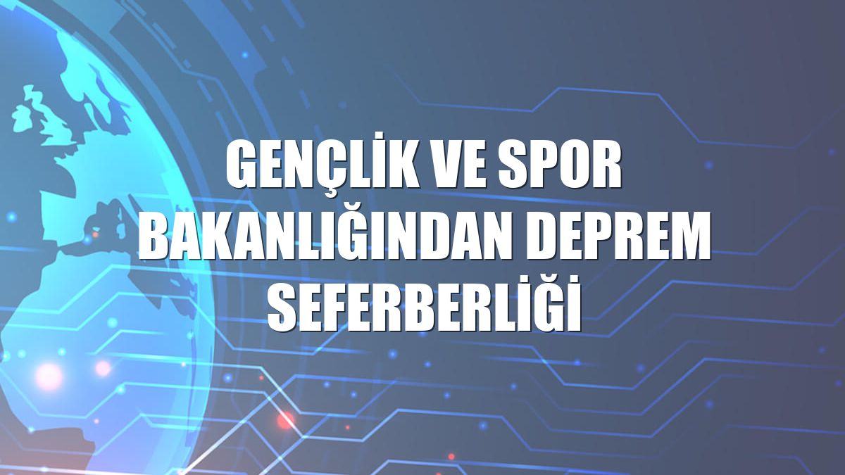 Gençlik ve Spor Bakanlığından deprem seferberliği