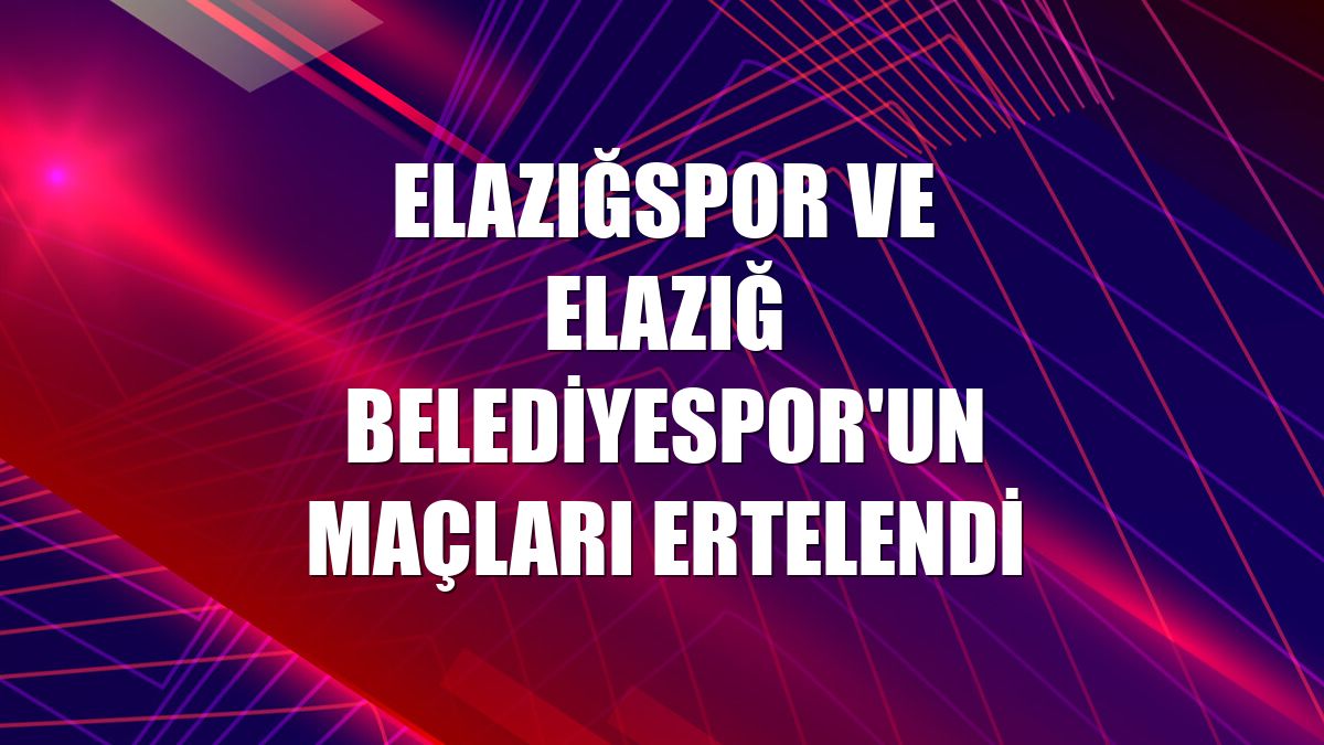 Elazığspor ve Elazığ Belediyespor'un maçları ertelendi