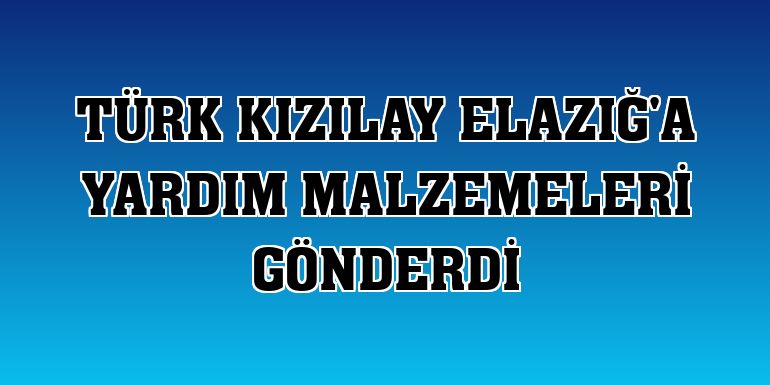 Türk Kızılay Elazığ'a yardım malzemeleri gönderdi