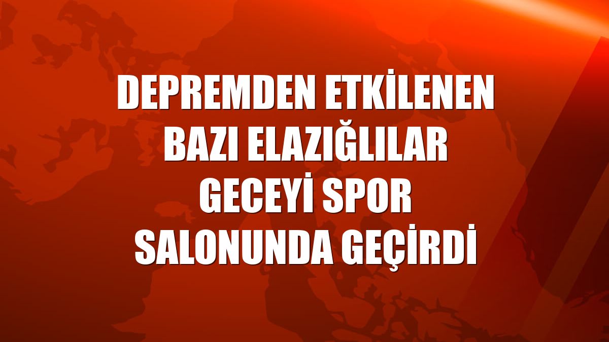 Depremden etkilenen bazı Elazığlılar geceyi spor salonunda geçirdi
