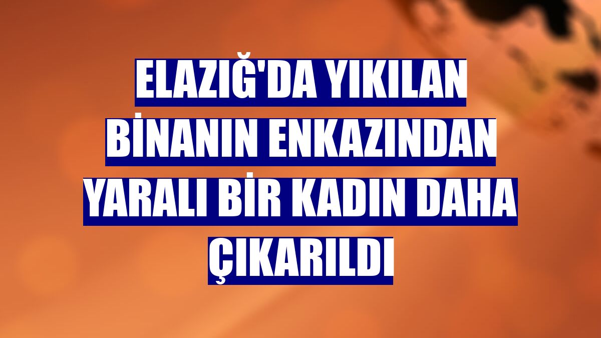 Elazığ'da yıkılan binanın enkazından yaralı bir kadın daha çıkarıldı