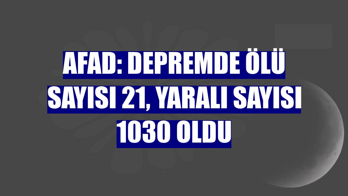 AFAD: Depremde ölü sayısı 21, yaralı sayısı 1030 oldu