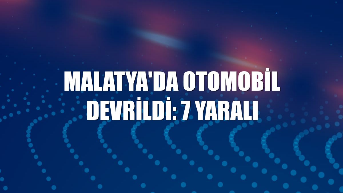 Malatya'da otomobil devrildi: 7 yaralı