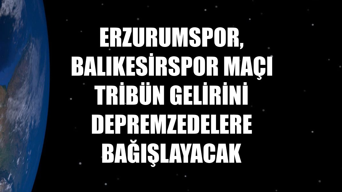 Erzurumspor, Balıkesirspor maçı tribün gelirini depremzedelere bağışlayacak