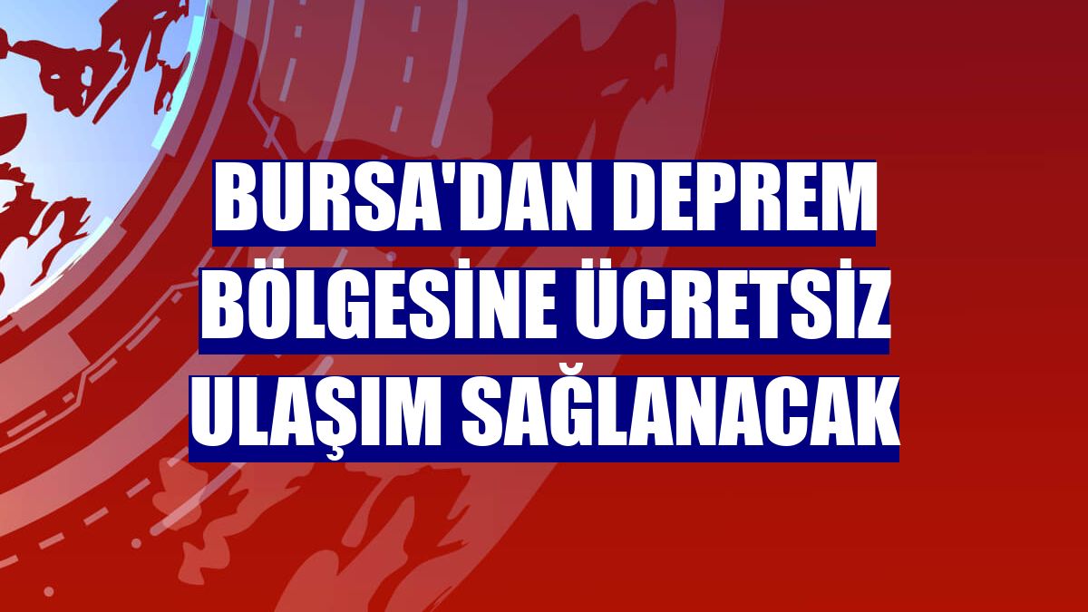 Bursa'dan deprem bölgesine ücretsiz ulaşım sağlanacak