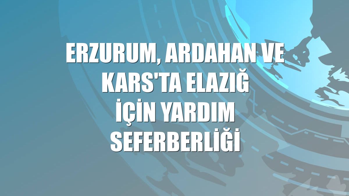 Erzurum, Ardahan ve Kars'ta Elazığ için yardım seferberliği