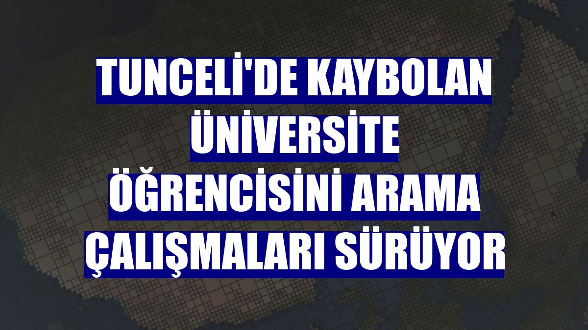 Tunceli'de kaybolan üniversite öğrencisini arama çalışmaları sürüyor