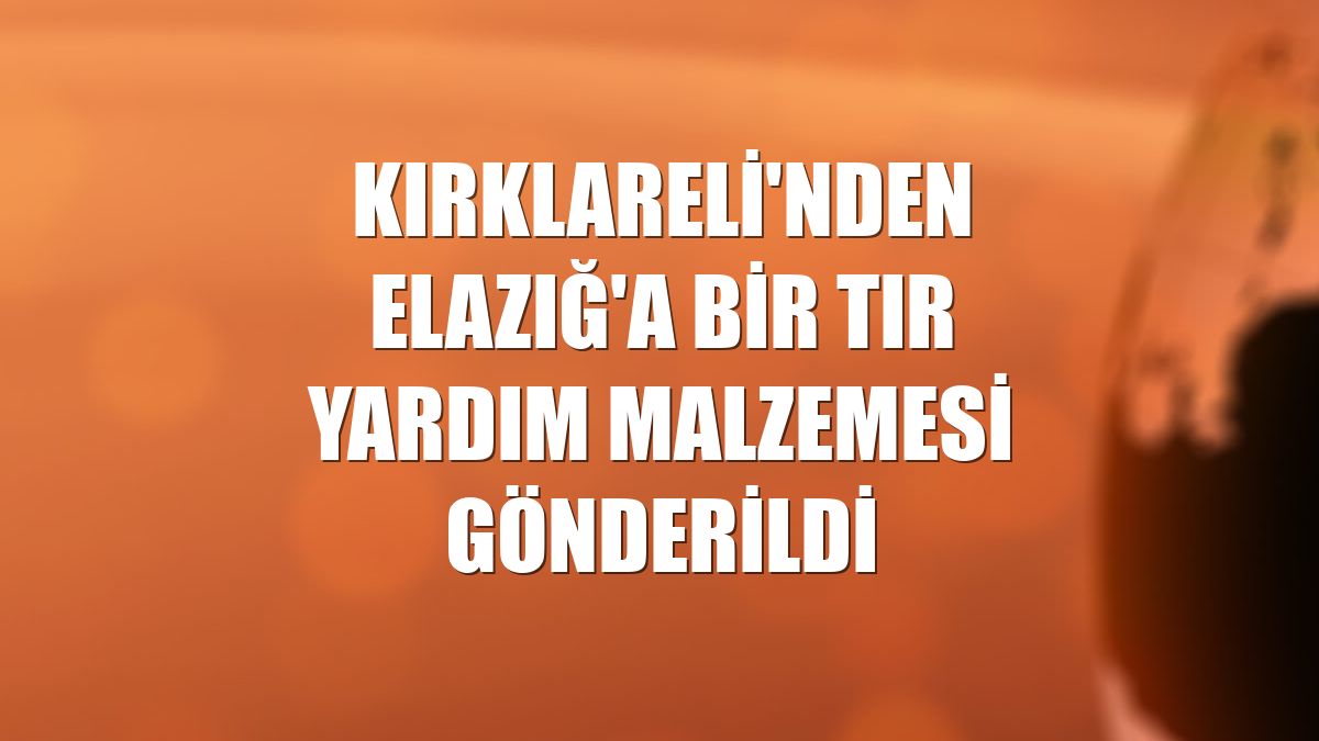 Kırklareli'nden Elazığ'a bir tır yardım malzemesi gönderildi