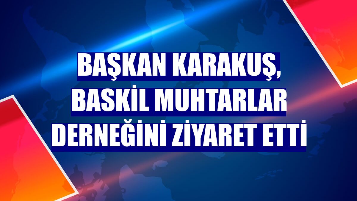 Başkan Karakuş, Baskil Muhtarlar Derneğini ziyaret etti