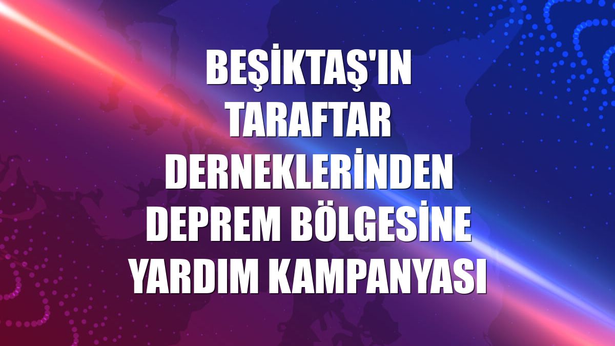 Beşiktaş'ın taraftar derneklerinden deprem bölgesine yardım kampanyası