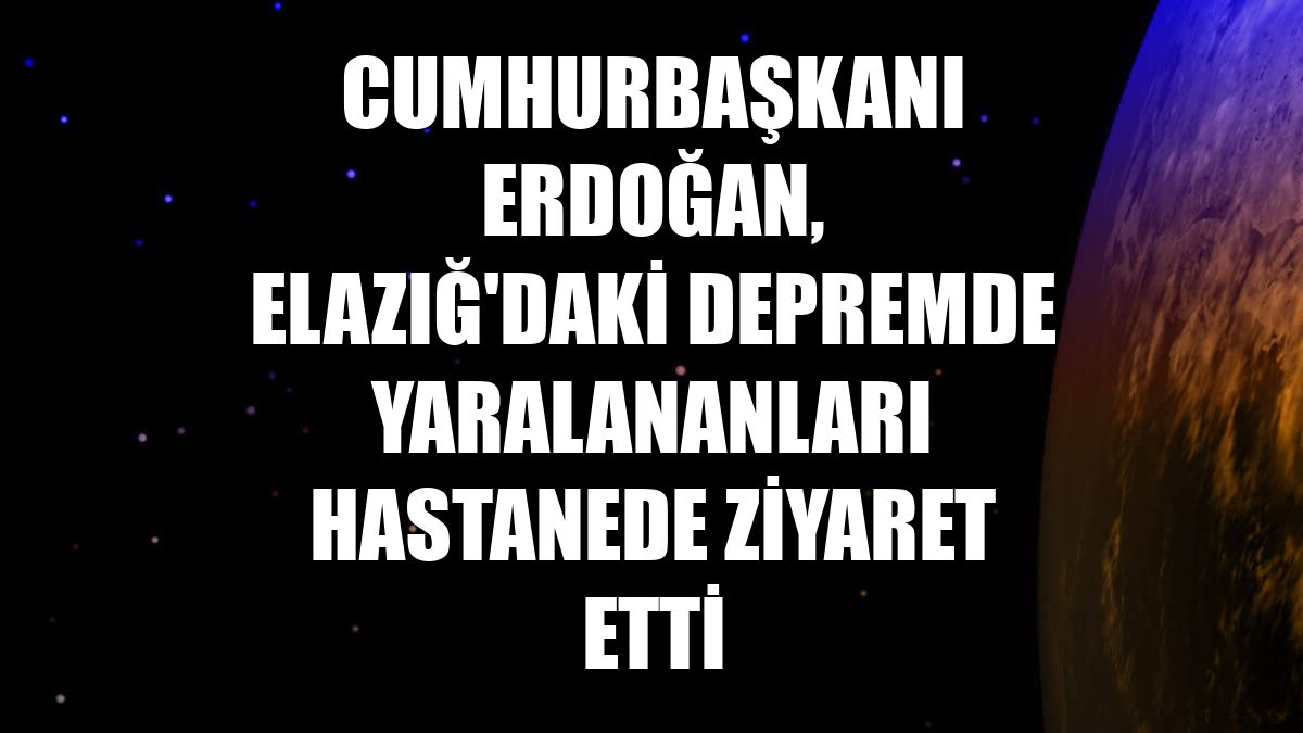 Cumhurbaşkanı Erdoğan, Elazığ'daki depremde yaralananları hastanede ziyaret etti