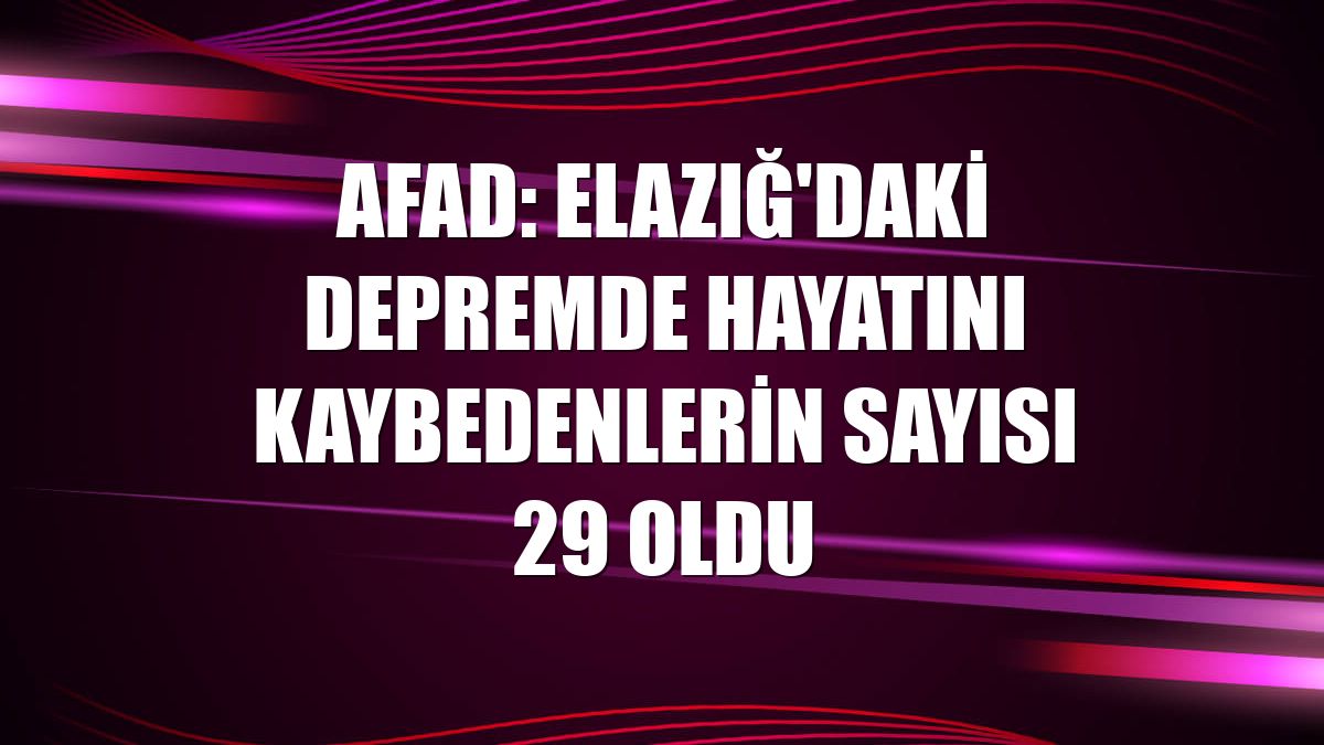 AFAD: Elazığ'daki depremde hayatını kaybedenlerin sayısı 29 oldu