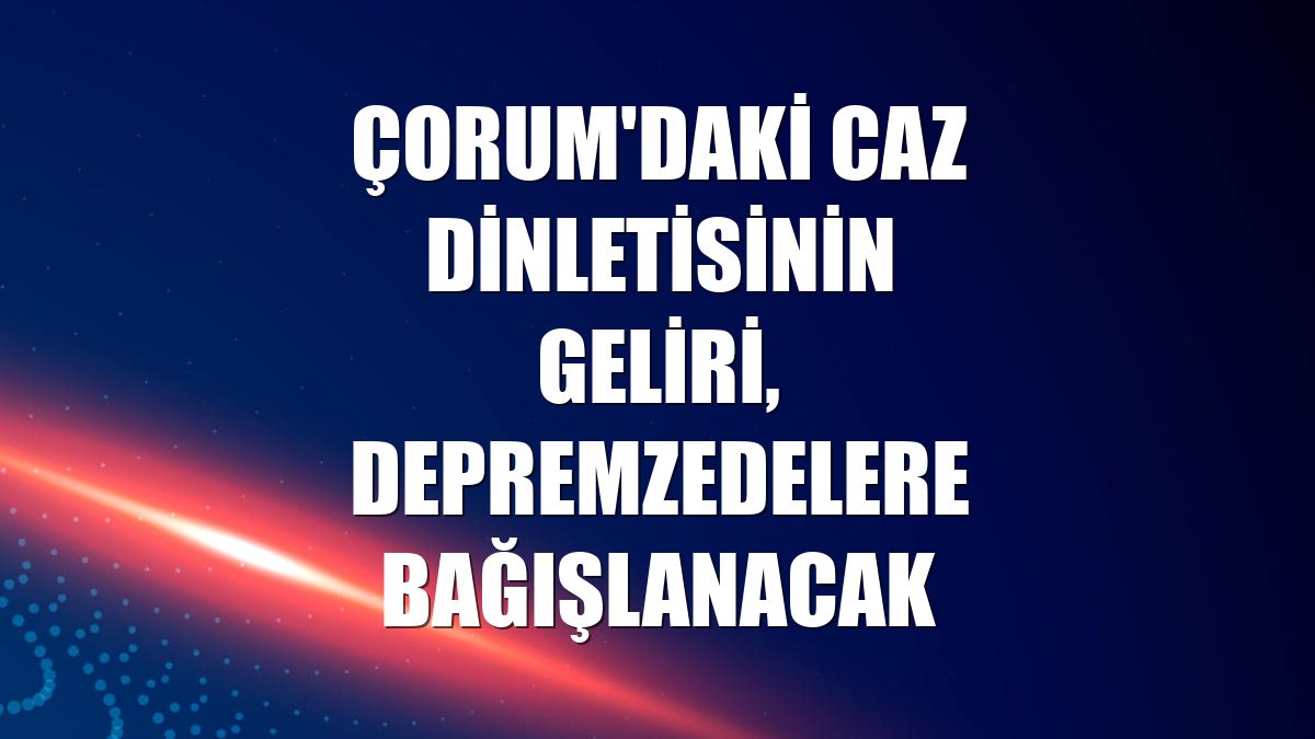 Çorum'daki caz dinletisinin geliri, depremzedelere bağışlanacak